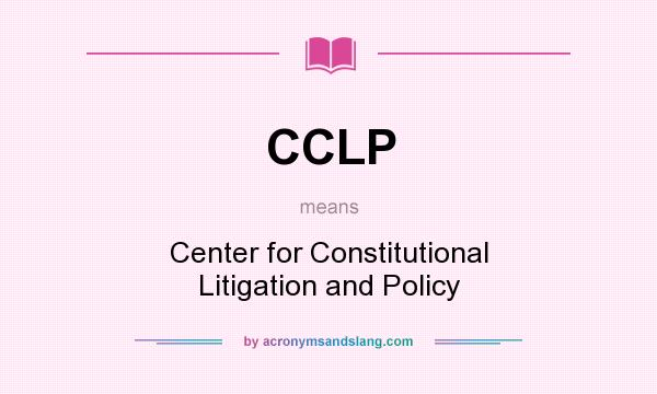 What does CCLP mean? It stands for Center for Constitutional Litigation and Policy