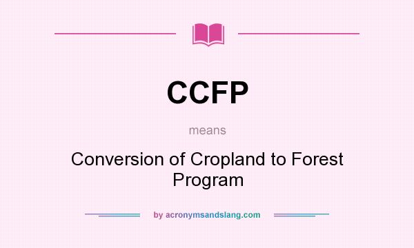 What does CCFP mean? It stands for Conversion of Cropland to Forest Program