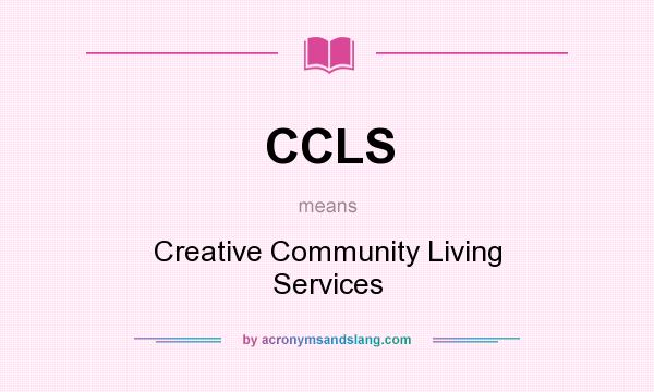 What does CCLS mean? It stands for Creative Community Living Services