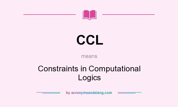 What does CCL mean? It stands for Constraints in Computational Logics