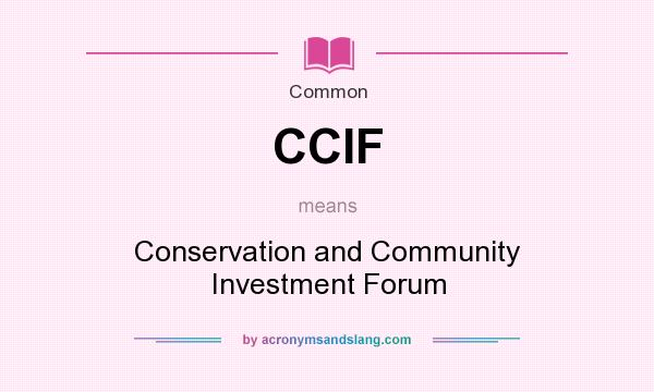 What does CCIF mean? It stands for Conservation and Community Investment Forum