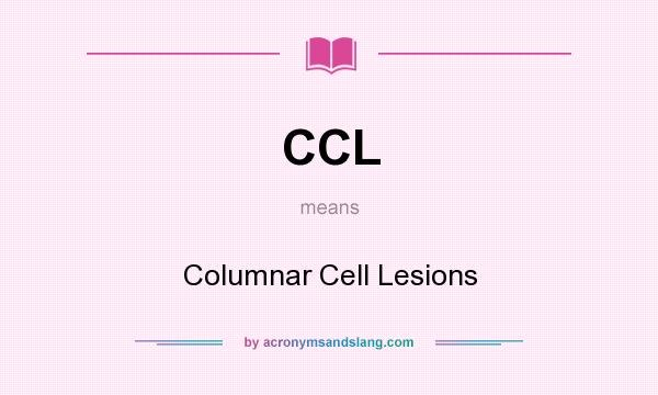 What does CCL mean? It stands for Columnar Cell Lesions