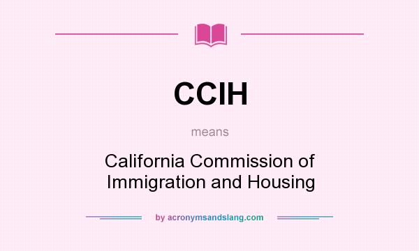 What does CCIH mean? It stands for California Commission of Immigration and Housing