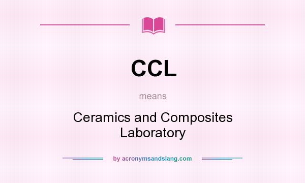 What does CCL mean? It stands for Ceramics and Composites Laboratory
