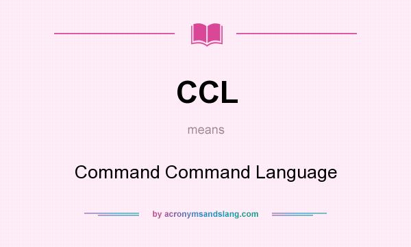 What does CCL mean? It stands for Command Command Language