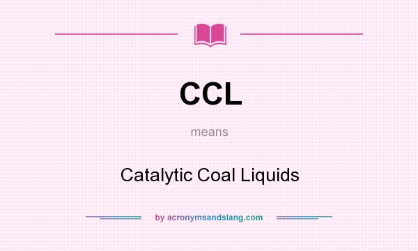 What does CCL mean? It stands for Catalytic Coal Liquids