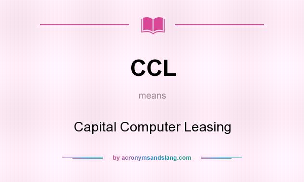 What does CCL mean? It stands for Capital Computer Leasing