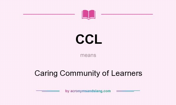 What does CCL mean? It stands for Caring Community of Learners