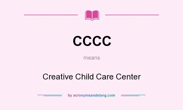 What does CCCC mean? It stands for Creative Child Care Center