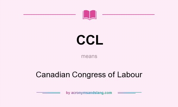 What does CCL mean? It stands for Canadian Congress of Labour