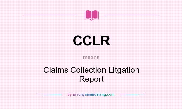 What does CCLR mean? It stands for Claims Collection Litgation Report