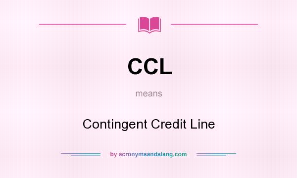 What does CCL mean? It stands for Contingent Credit Line