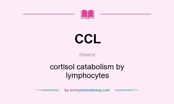What does CCL mean? It stands for cortisol catabolism by lymphocytes