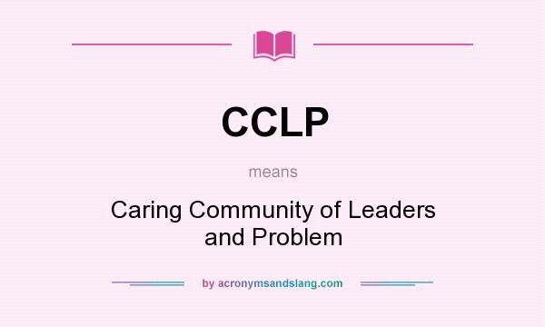 What does CCLP mean? It stands for Caring Community of Leaders and Problem