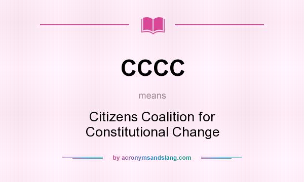 What does CCCC mean? It stands for Citizens Coalition for Constitutional Change