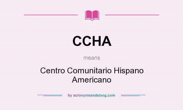 What does CCHA mean? It stands for Centro Comunitario Hispano Americano