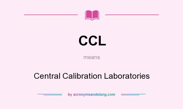 What does CCL mean? It stands for Central Calibration Laboratories