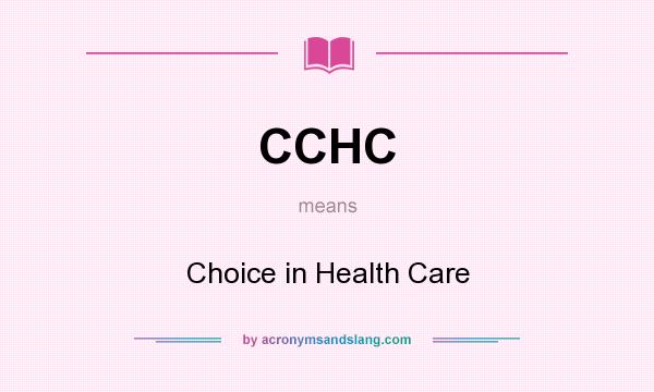 What does CCHC mean? It stands for Choice in Health Care