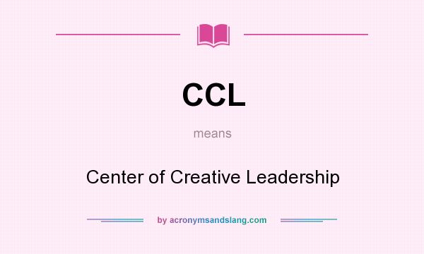 What does CCL mean? It stands for Center of Creative Leadership