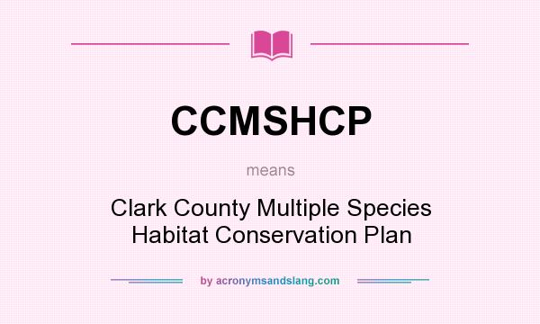 What does CCMSHCP mean? It stands for Clark County Multiple Species Habitat Conservation Plan