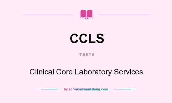 What does CCLS mean? It stands for Clinical Core Laboratory Services