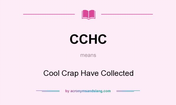 What does CCHC mean? It stands for Cool Crap Have Collected
