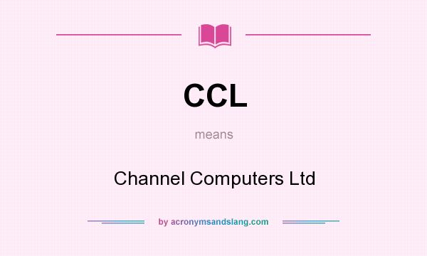 What does CCL mean? It stands for Channel Computers Ltd
