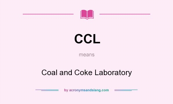 What does CCL mean? It stands for Coal and Coke Laboratory
