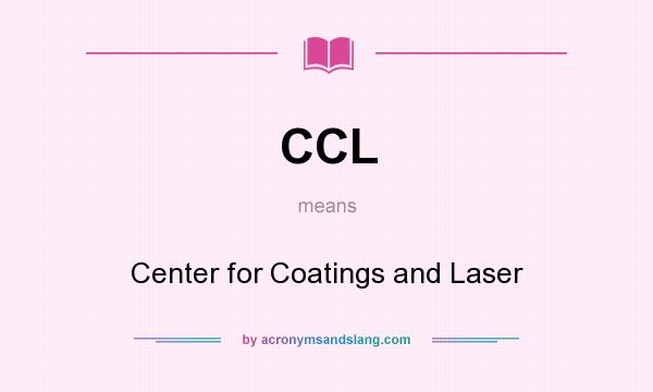 What does CCL mean? It stands for Center for Coatings and Laser