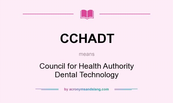 What does CCHADT mean? It stands for Council for Health Authority Dental Technology