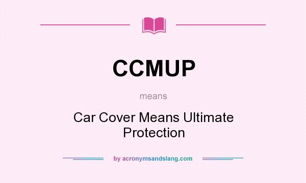 What does CCMUP mean? It stands for Car Cover Means Ultimate Protection