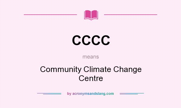 What does CCCC mean? It stands for Community Climate Change Centre