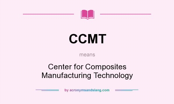 What does CCMT mean? It stands for Center for Composites Manufacturing Technology