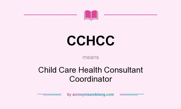 What does CCHCC mean? It stands for Child Care Health Consultant Coordinator