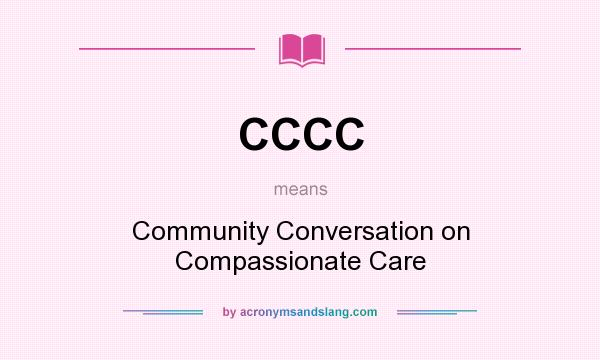What does CCCC mean? It stands for Community Conversation on Compassionate Care