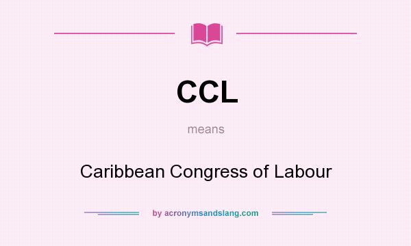 What does CCL mean? It stands for Caribbean Congress of Labour
