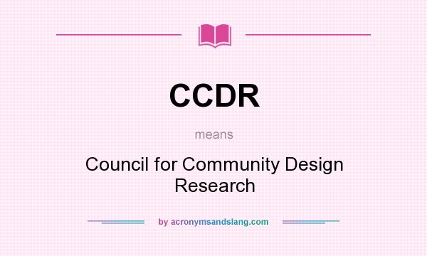 What does CCDR mean? It stands for Council for Community Design Research