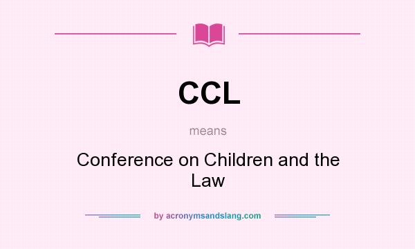 What does CCL mean? It stands for Conference on Children and the Law