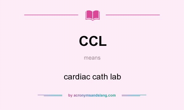 What does CCL mean? It stands for cardiac cath lab