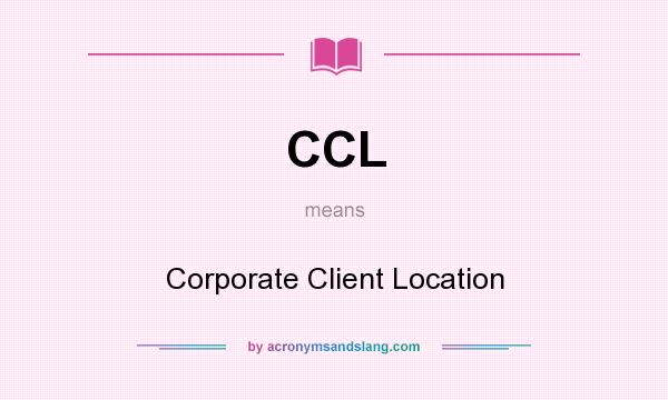 What does CCL mean? It stands for Corporate Client Location