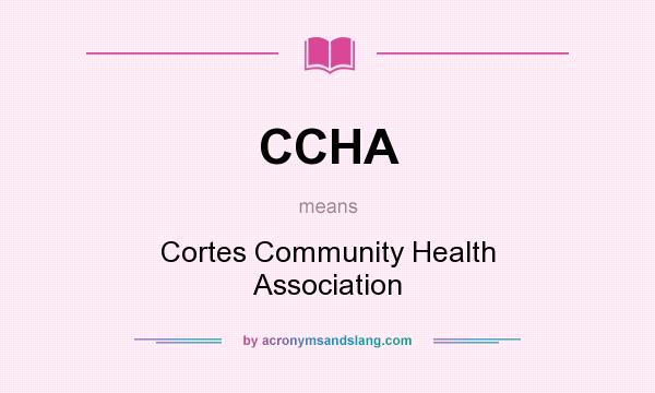What does CCHA mean? It stands for Cortes Community Health Association
