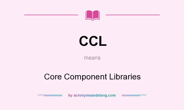 What does CCL mean? It stands for Core Component Libraries