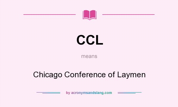 What does CCL mean? It stands for Chicago Conference of Laymen