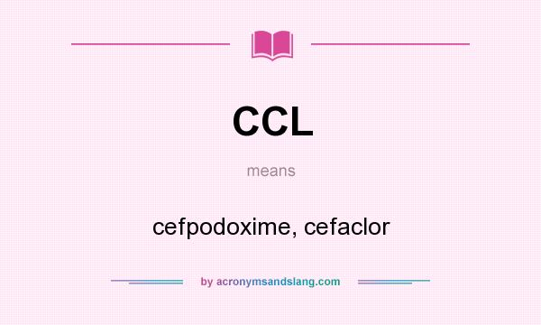 What does CCL mean? It stands for cefpodoxime, cefaclor