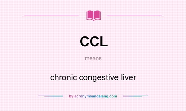 What does CCL mean? It stands for chronic congestive liver