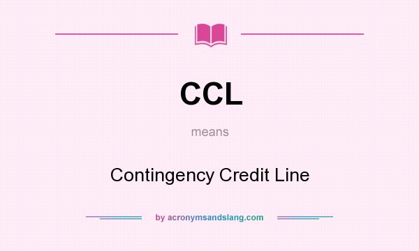 What does CCL mean? It stands for Contingency Credit Line