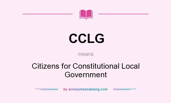 What does CCLG mean? It stands for Citizens for Constitutional Local Government