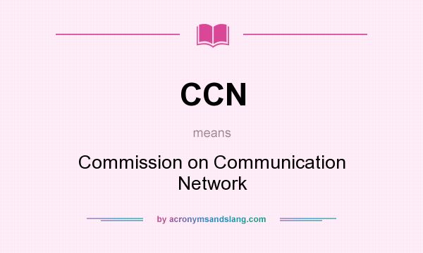 What does CCN mean? It stands for Commission on Communication Network