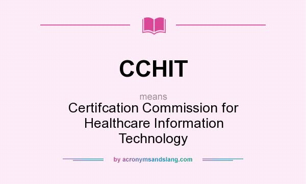 What does CCHIT mean? It stands for Certifcation Commission for Healthcare Information Technology