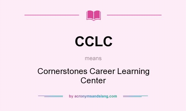 What does CCLC mean? It stands for Cornerstones Career Learning Center